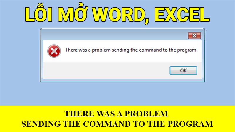 Lỗi mở Word, Excel “There was a problem sending the command to the program”